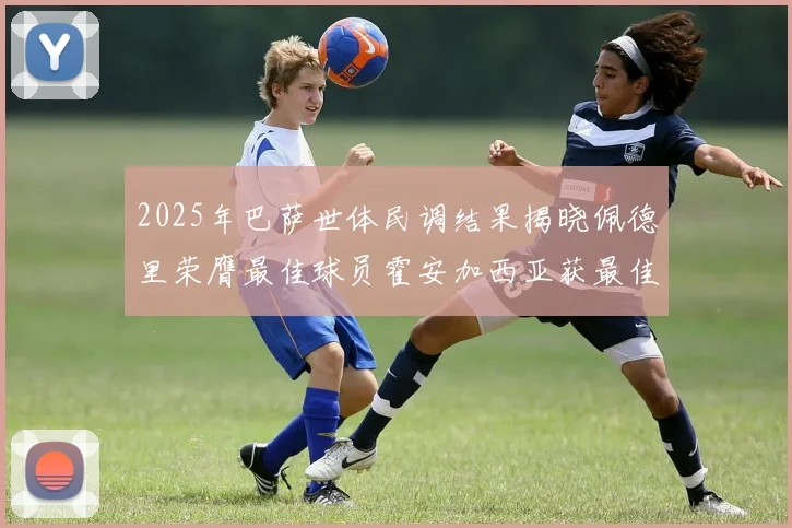 2025年巴萨世体民调结果揭晓佩德里荣膺最佳球员霍安加西亚获最佳引援称号