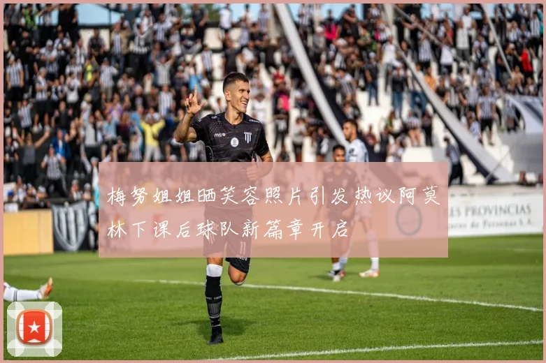 梅努姐姐晒笑容照片引发热议阿莫林下课后球队新篇章开启