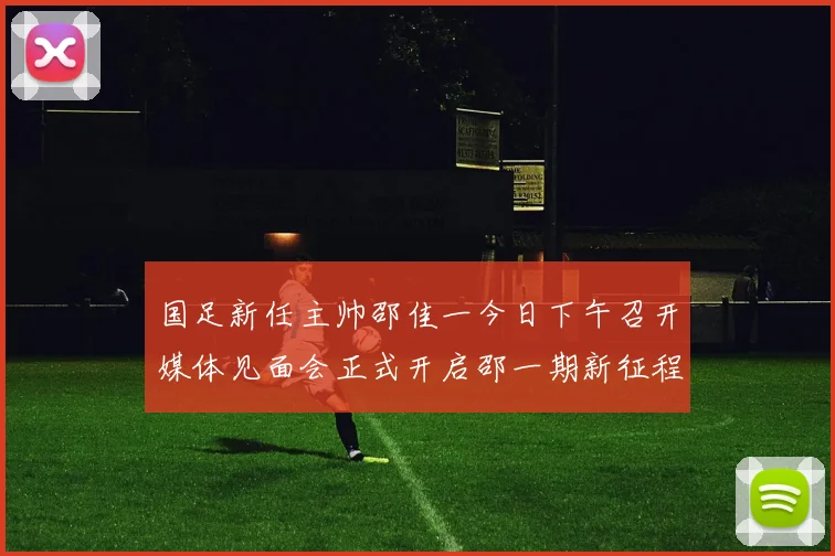 国足新任主帅邵佳一今日下午召开媒体见面会正式开启邵一期新征程