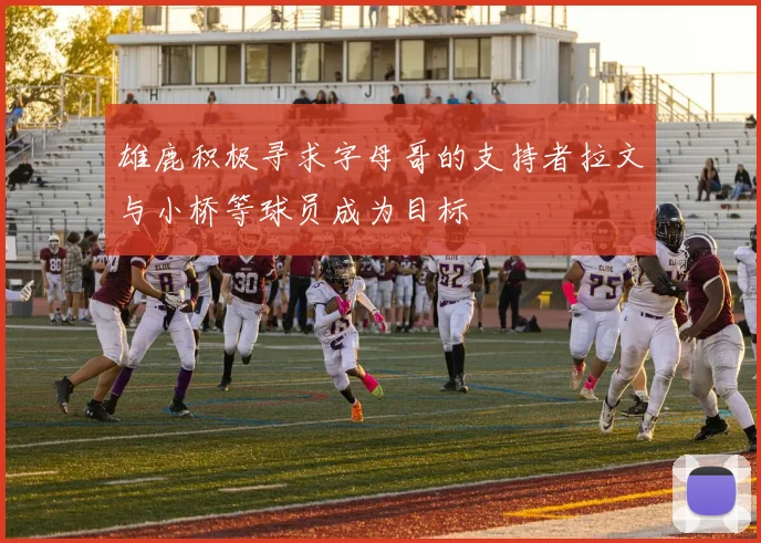 雄鹿积极寻求字母哥的支持者拉文与小桥等球员成为目标