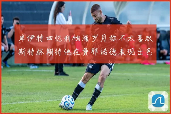 库伊特回忆利物浦岁月称不太喜欢斯特林期待他在费耶诺德表现出色