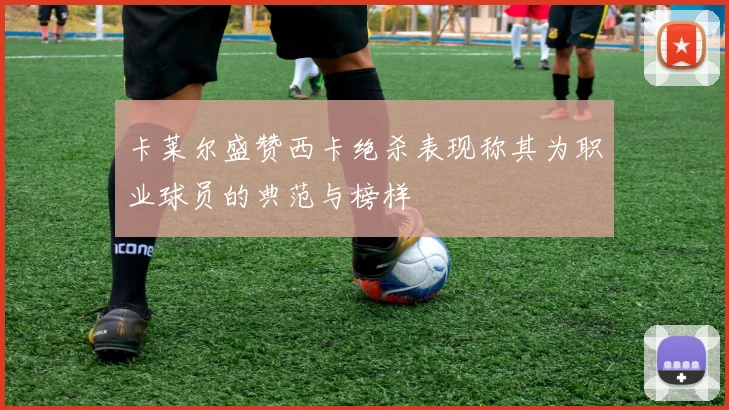 卡莱尔盛赞西卡绝杀表现称其为职业球员的典范与榜样