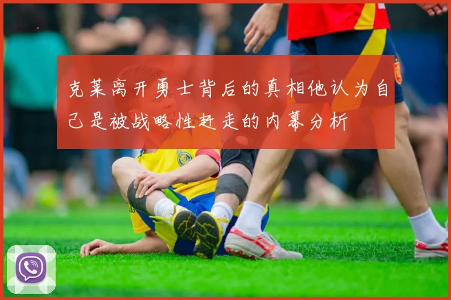 克莱离开勇士背后的真相他认为自己是被战略性赶走的内幕分析