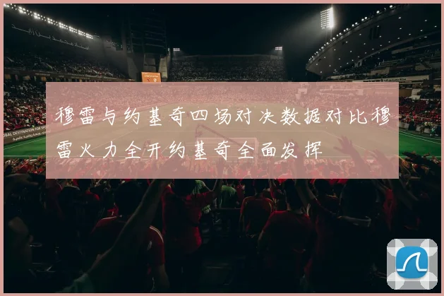 穆雷与约基奇四场对决数据对比穆雷火力全开约基奇全面发挥