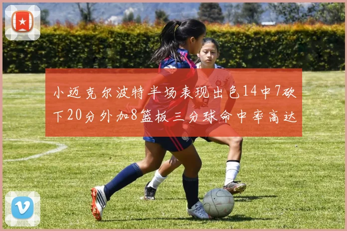 小迈克尔波特半场表现出色14中7砍下20分外加8篮板三分球命中率高达50
