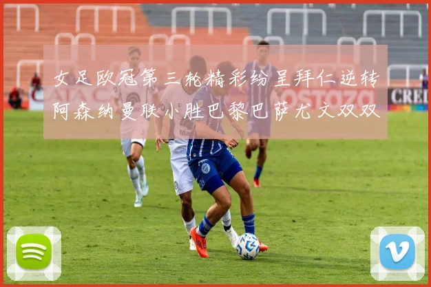 女足欧冠第三轮精彩纷呈拜仁逆转阿森纳曼联小胜巴黎巴萨尤文双双获胜