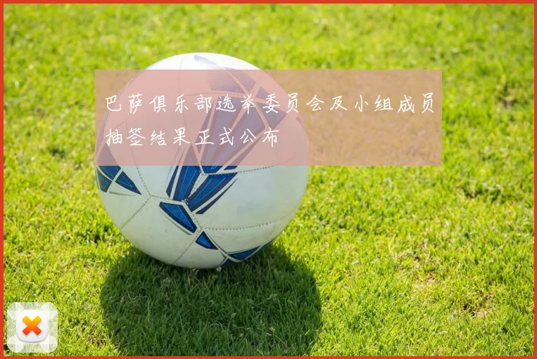 巴萨俱乐部选举委员会及小组成员抽签结果正式公布
